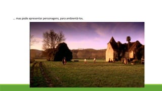 ... mas pode apresentar personagens, para ambientá-los.
 
