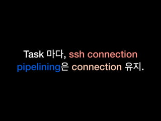 Task , ssh connection
pipelining connection .
 