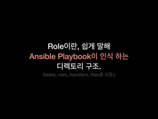 Role ,
Ansible Playbook
.
(tasks, vars, handlers, ﬁles .)
 