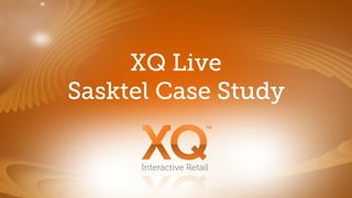 XQ Live
Sasktel Case Study

      Interactive Retail
 