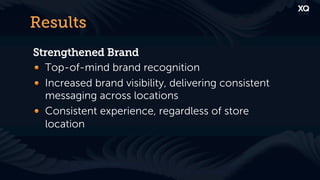 Results
Strengthened Brand
! Top-of-mind brand recognition
! Increased brand visibility, delivering consistent
  messaging across locations
! Consistent experience, regardless of store
  location
 