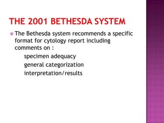  The Bethesda system recommends a specific
format for cytology report including
comments on :
specimen adequacy
general categorization
interpretation/results
 