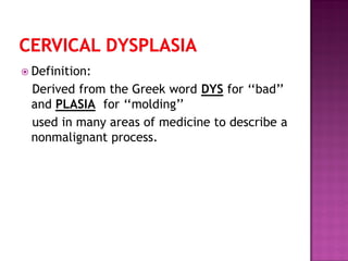  Definition:
Derived from the Greek word DYS for ‘‘bad’’
and PLASIA for ‘‘molding’’
used in many areas of medicine to describe a
nonmalignant process.
 