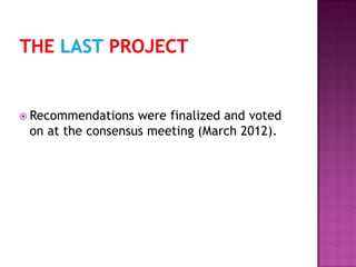 Recommendations were finalized and voted
on at the consensus meeting (March 2012).
 