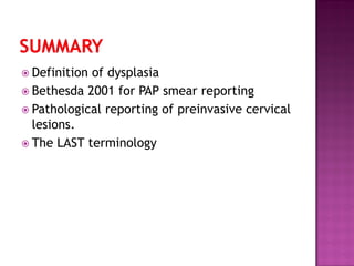  Definition of dysplasia
 Bethesda 2001 for PAP smear reporting
 Pathological reporting of preinvasive cervical
lesions.
 The LAST terminology
 