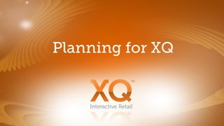 Planning for XQ


    Interactive Retail
 