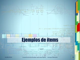<<- las emociones, los pensamientos,
las esperanzas, las opiniones…
probablemente no puedan medirse
directamente, sin embargo, pueden
obtenerse aproximaciones útiles para
su estudio.
)”}
)^n}
.
Construcción de Escalas: una vista rápida - Enrique Morosini18/08/2016 92
Ejemplos de ítems
 