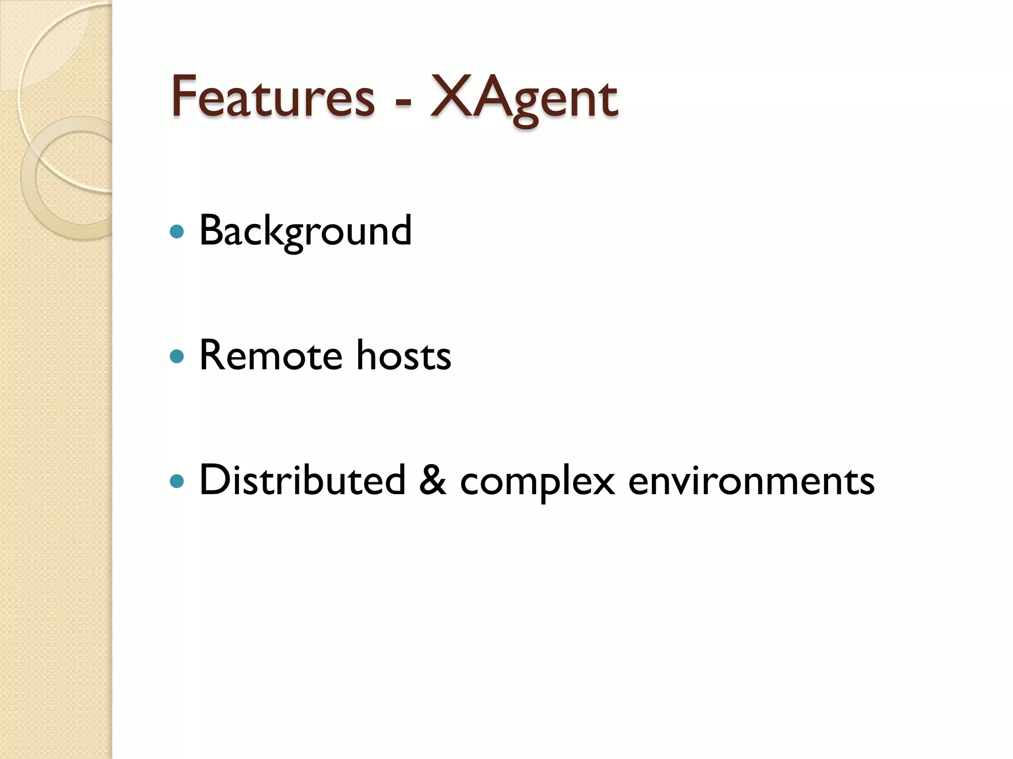 Features - XAgent

   Background

   Remote hosts

   Distributed & complex environments
 