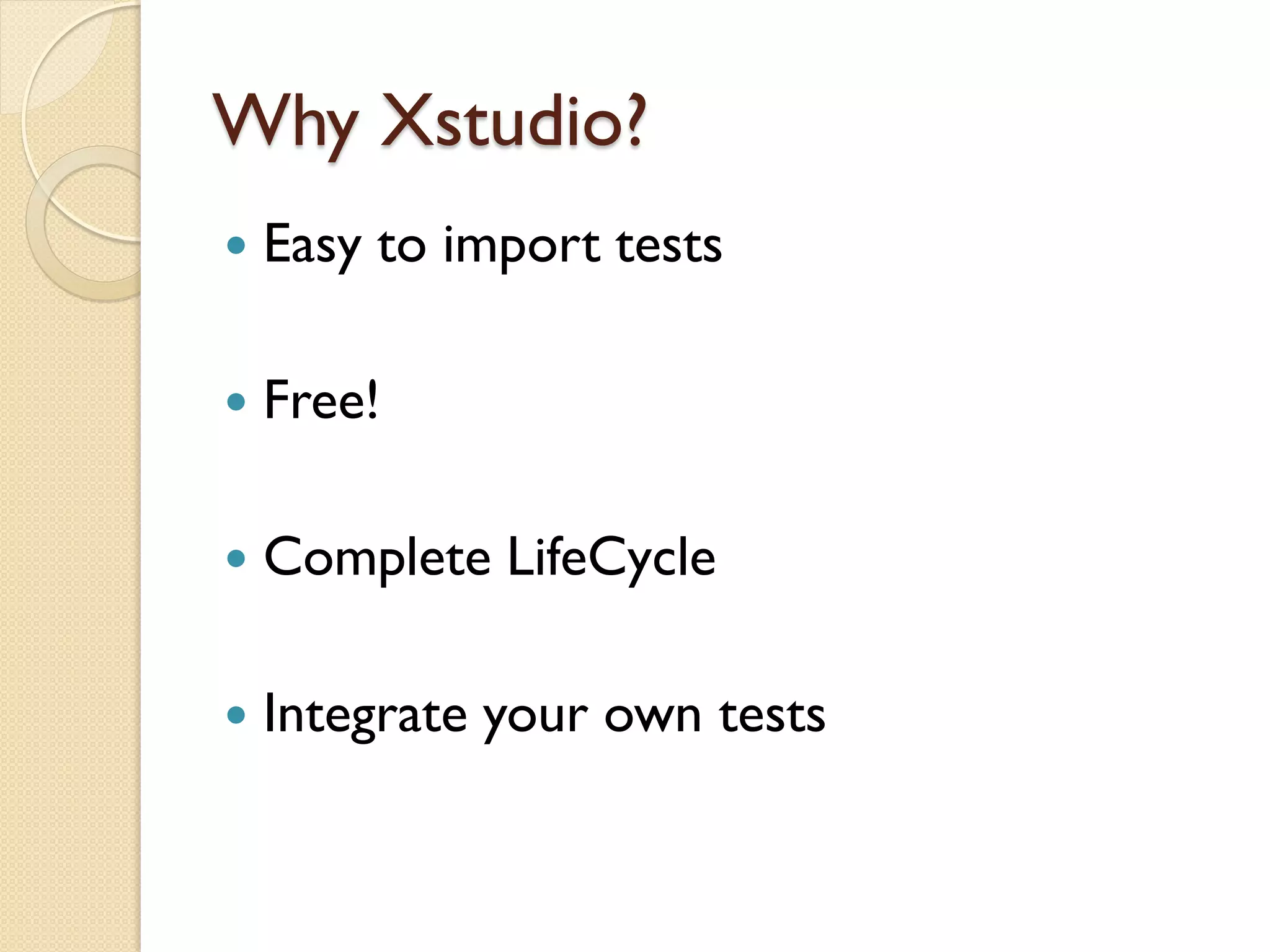 Why Xstudio?
   Easy to import tests

   Free!

   Complete LifeCycle

   Integrate your own tests
 