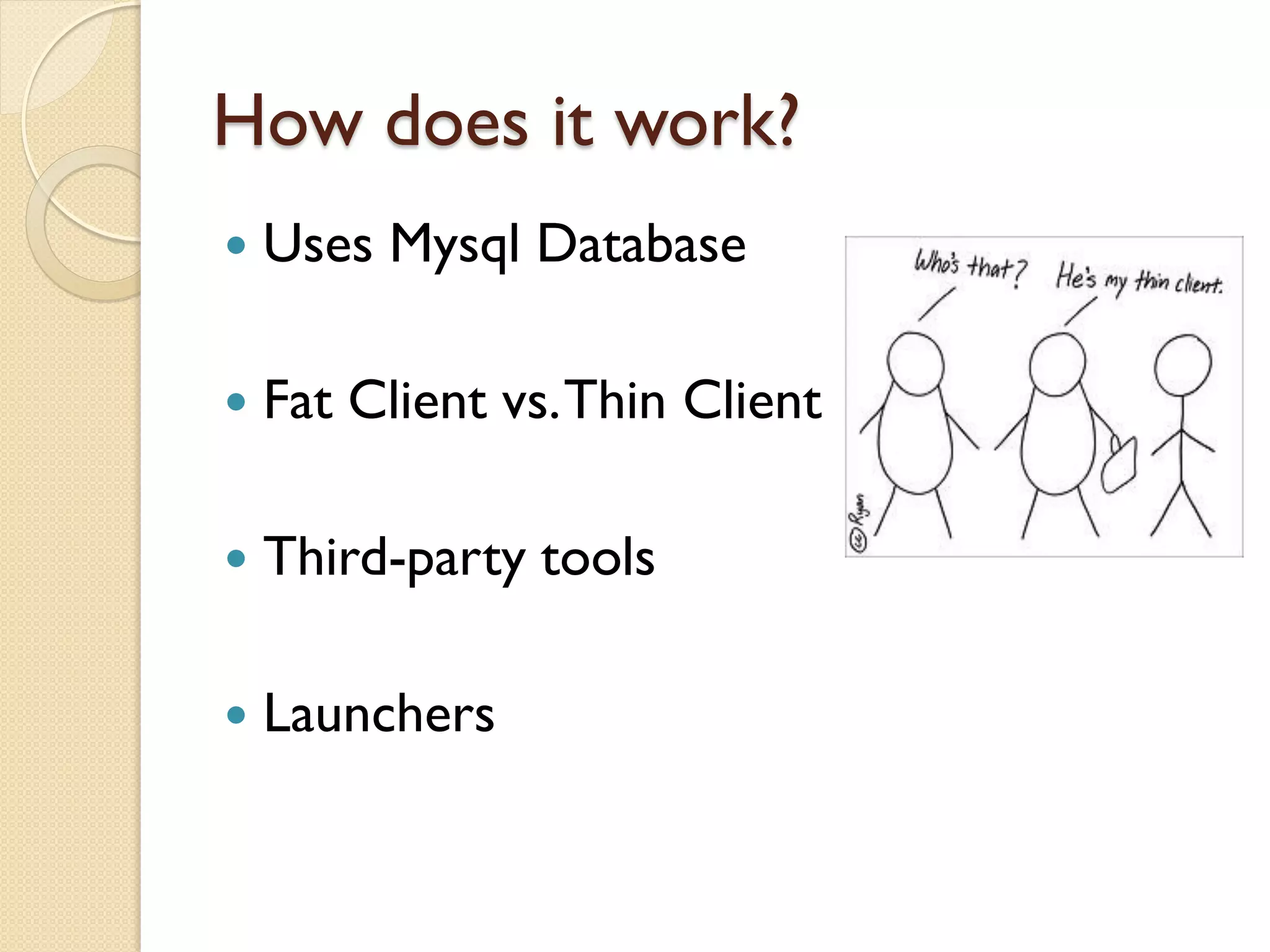 How does it work?
   Uses Mysql Database

   Fat Client vs. Thin Client

   Third-party tools

   Launchers
 