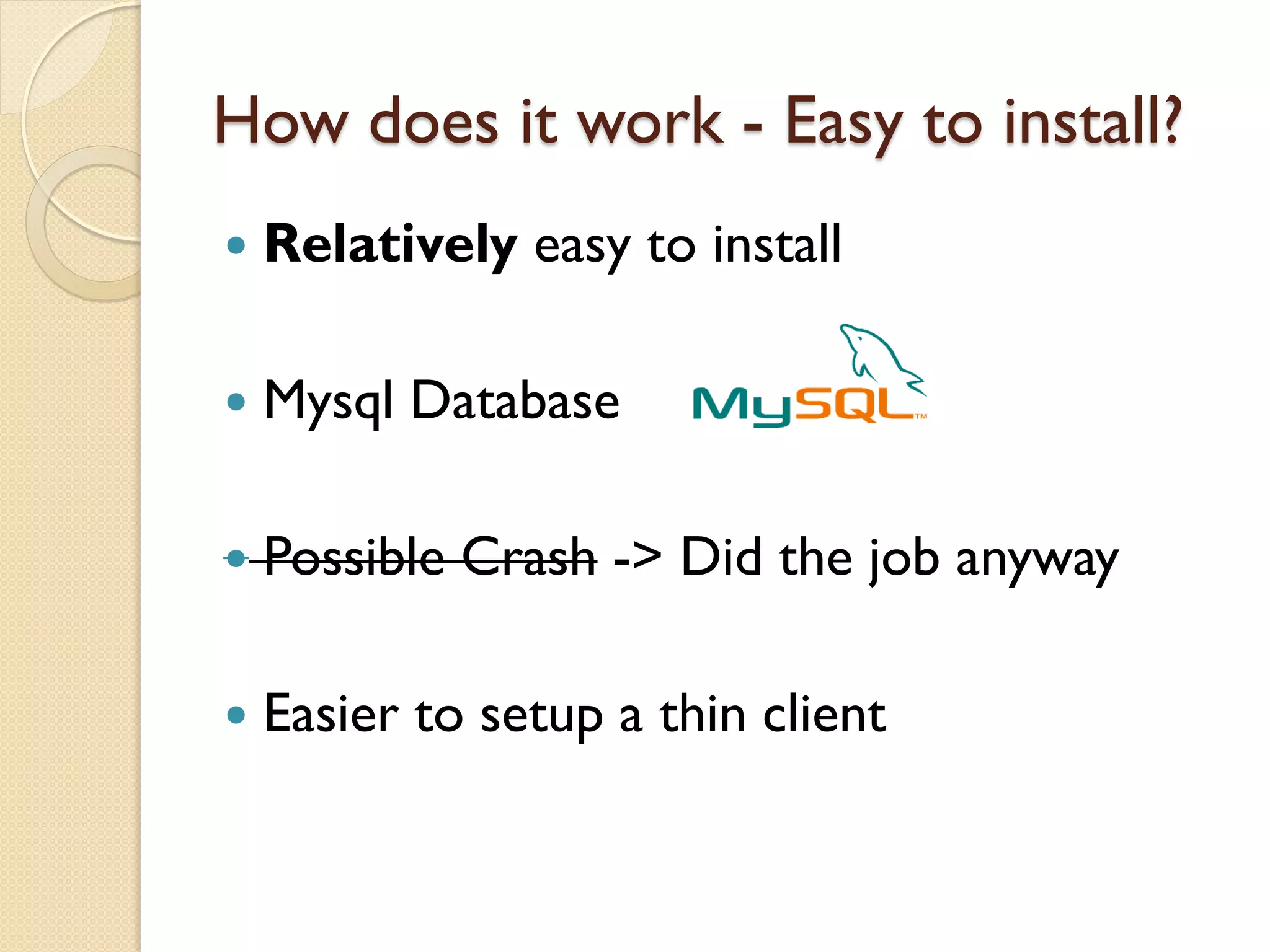 How does it work - Easy to install?
   Relatively easy to install

   Mysql Database

   Possible Crash -> Did the job anyway

   Easier to setup a thin client
 
