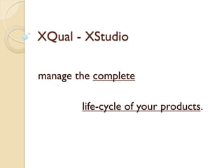 XQual - XStudio

manage the complete

        life-cycle of your products.
 