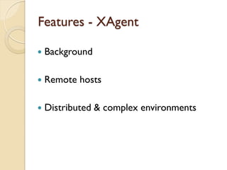 Features - XAgent

   Background

   Remote hosts

   Distributed & complex environments
 