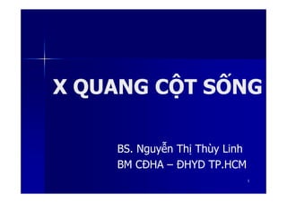 1
X QUANG CỘT SỐNG
BS. Nguyễn Thị Thùy Linh
BM CĐHA – ĐHYD TP.HCM
 