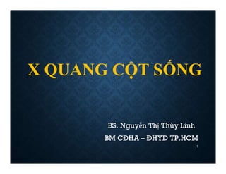 X QUANG CỘT SỐNG
BS. Nguyễn Thị Thùy Linh
BM CĐHA – ĐHYD TP.HCM
1
 
