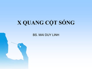 BS. MAI DUY LINH
X QUANG CỘT SỐNG
 