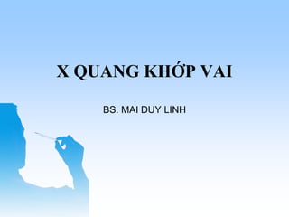 BS. MAI DUY LINH
X QUANG KHỚP VAI
 