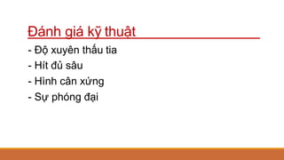 Đánh giá kỹ thuật
- Độ xuyên thấu tia
- Hít đủ sâu
- Hình cân xứng
- Sự phóng đại
 