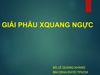 GIẢI PHẪU XQUANG NGỰC
BS LÊ QUANG KHANG
BM CĐHA ĐHYD TPHCM
 