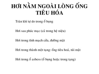 HÔI NAÈM NGOAØI LOØNG OÁNG
TIEÂU HOÙA
• Traøn khí töï do trong oå buïng
• Hôi sau phuùc maïc (caû trong heä nieäu)
• Hôi trong tónh maïch cöûa, ñöôøng maät
• Hôi trong thaønh moät taïng: oáng tieâu hoaù, tuùi maät
• Hôi trong oå asbess (oå buïng hoaëc trong taïng)
 