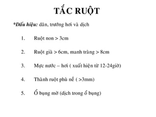 TAÉC RUOÄT
*Daáu hieäu: daõn, tröôùng hôi vaø dòch
1. Ruoät non > 3cm
2. Ruoät giaø > 6cm, manh traøng > 8cm
3. Möïc nöôùc – hôi ( xuaát hieän töø 12-24giôø)
4. Thaønh ruoät phuø neà ( >3mm)
5. OÅ buïng môø (dòch trong oå buïng)
 