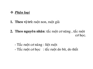  Phaân loaïi
1. Theo vò trí: ruoät non, ruoät giaø
2. Theo nguyeân nhaân: taéc ruoät cô naêng , taéc ruoät
cô hoïc.
- Taéc ruoät cô naêng : lieät ruoät
- Taéc ruoät cô hoïc : taéc ruoät do bít, do thaét
 