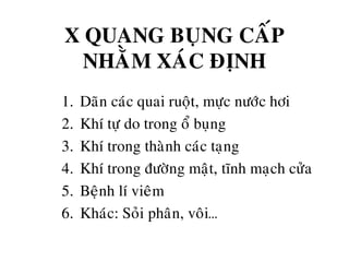 X QUANG BUÏNG CAÁP
NHAÈM XAÙC ÑÒNH
1. Daõn caùc quai ruoät, möïc nöôùc hôi
2. Khí töï do trong oå buïng
3. Khí trong thaønh caùc taïng
4. Khí trong ñöôøng maät, tónh maïch cöûa
5. Beänh lí vieâm
6. Khaùc: Soûi phaân, voâi…
 