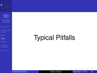 XQuery
    Tutorial
 Vyacheslav
  Zholudev

Introduction

XQuery Type
System

Basics

Tricks

Pitfalls
                                     Typical Pitfalls
XQuery in
TNTBase

Conclusion




               Vyacheslav Zholudev         XQuery Tutorial   September 17, 2010   28
 