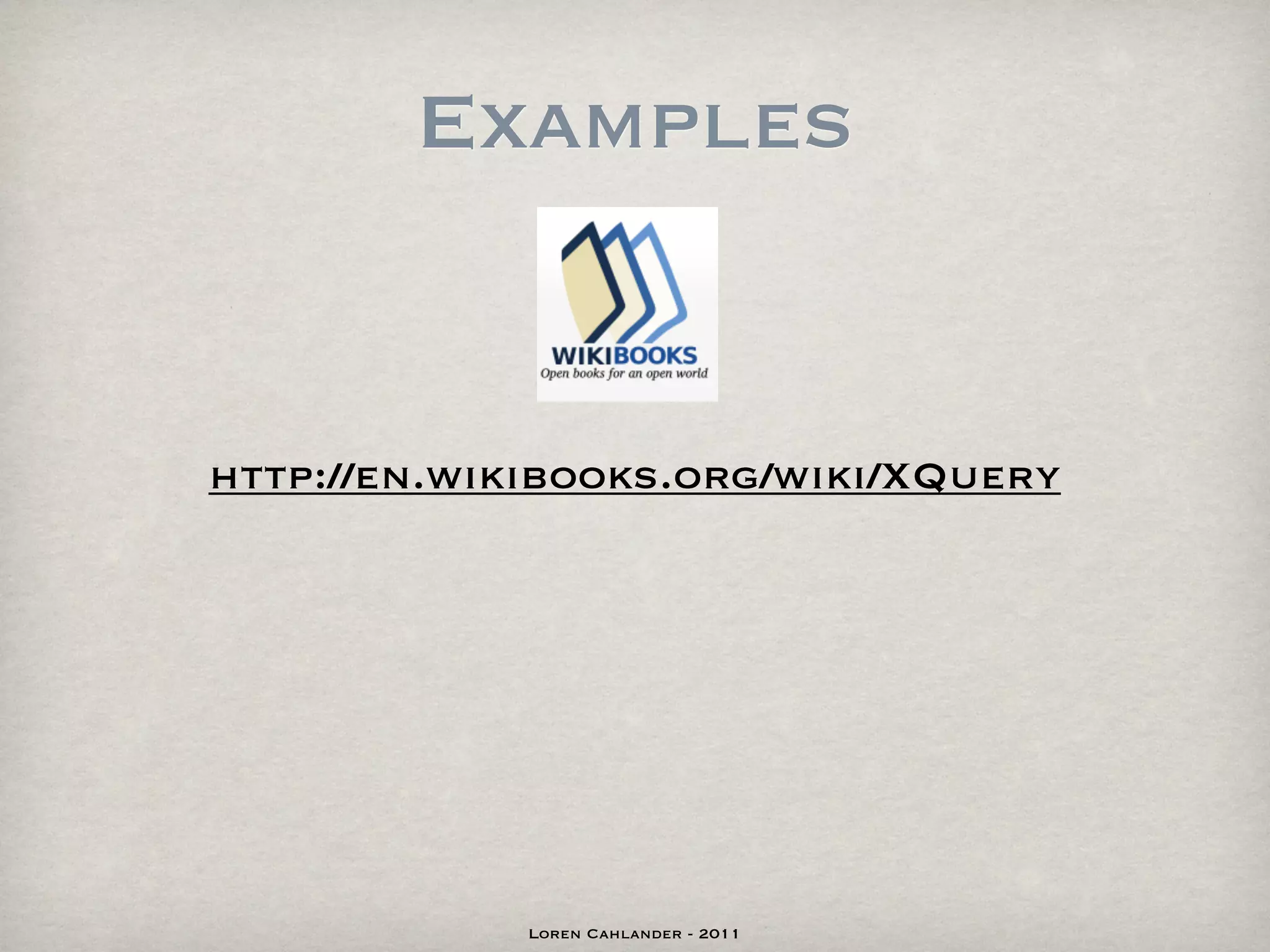 Examples


http://en.wikibooks.org/wiki/XQuery




             Loren Cahlander - 2011
 