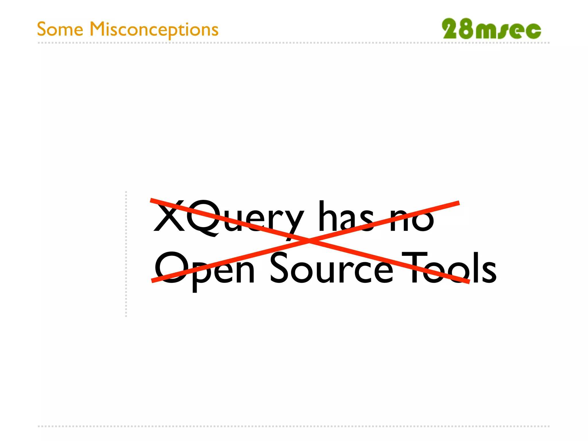 Some Misconceptions




            XQuery has no
            Open Source Tools
 