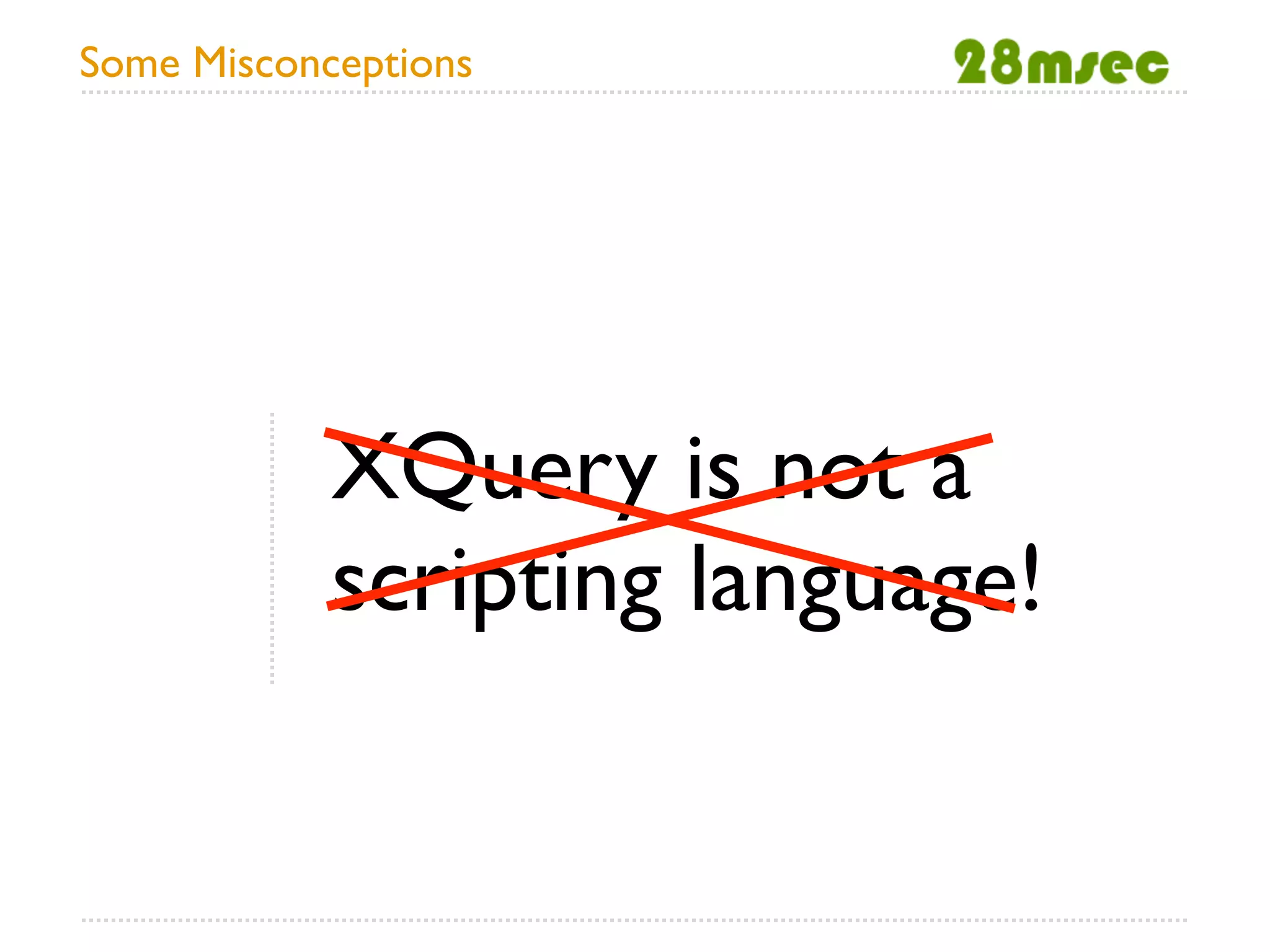 Some Misconceptions




            XQuery is not a
            scripting language!
 