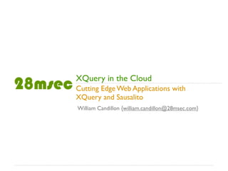 XQuery in the Cloud
Cutting Edge Web Applications with
XQuery and Sausalito
William Candillon {william.candillon@28msec.com}
 