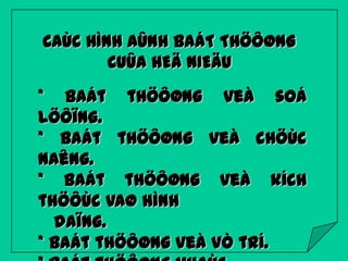 CAÙC HÌNH AÛNH BAÁT THÖÔØNG
CUÛA HEÄ NIEÄU

* Baát thöôøng veà soá
löôïng.
* Baát thöôøng veà chöùc
naêng.
* Baát thöôøng veà kích
thöôùc vaø hình
daïng.
* Baát thöôøng veà vò trí.

 