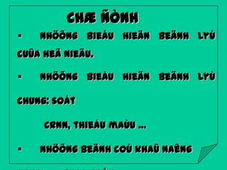 CHÆ ÑÒNH


Nhöõng bieåu hieän beänh lyù

cuûa heä nieäu.


Nhöõng bieåu hieän beänh lyù

chung: soát
CRNN, thieáu maùu …


Nhöõng beänh coù khaû naêng

 