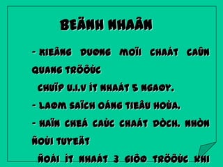 BEÄNH NHAÂN
- Kieâng duøng moïi chaát caûn
quang tröôùc
chuïp U.I.V ít nhaát 5 ngaøy.
- Laøm saïch oáng tieâu hoùa.
- Haïn cheá caùc chaát dòch. Nhòn
ñoùi tuyeät
ñoái ít nhaát 3 giôø tröôùc khi

 