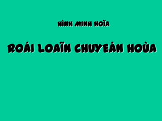 HÌNH MINH HOÏA

ROÁI LOAÏN CHUYEÅN HOÙA

 