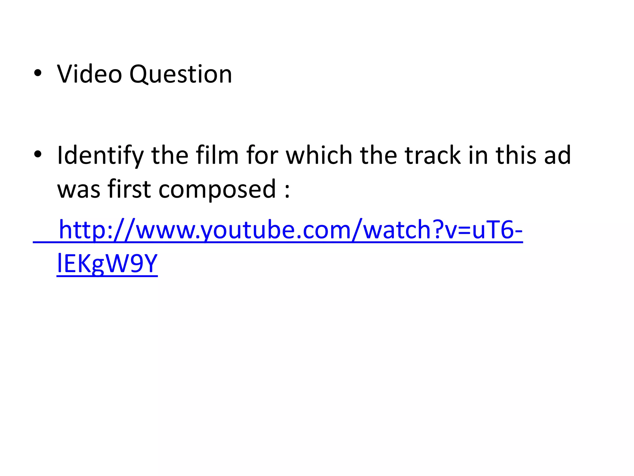 • Video Question

• Identify the film for which the track in this ad
  was first composed :
  http://www.youtube.com/watch?v=uT6-
  lEKgW9Y
 