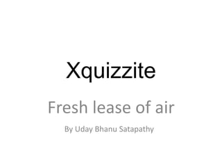 Xquizzite Fresh lease of air By UdayBhanuSatapathy 