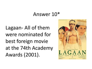Answer 10*
Lagaan- All of them
were nominated for
best foreign movie
at the 74th Academy
Awards (2001).

 