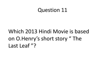 Question 11

Which 2013 Hindi Movie is based
on O.Henry’s short story “ The
Last Leaf ”?

 