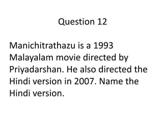 Question 12
Manichitrathazu is a 1993
Malayalam movie directed by
Priyadarshan. He also directed the
Hindi version in 2007. Name the
Hindi version.

 