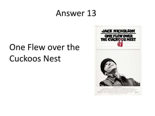 Answer 13

One Flew over the
Cuckoos Nest

 