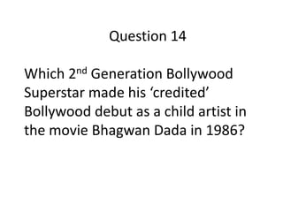 Question 14
Which 2nd Generation Bollywood
Superstar made his ‘credited’
Bollywood debut as a child artist in
the movie Bhagwan Dada in 1986?

 