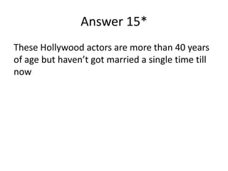 Answer 15*
These Hollywood actors are more than 40 years
of age but haven’t got married a single time till
now

 