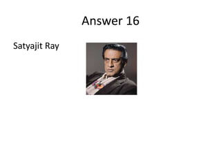 Answer 16
Satyajit Ray

 
