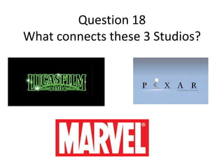 Question 18
What connects these 3 Studios?

 