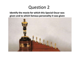 Question 2
Identify the movie for which this Special Oscar was
given and to which famous personality it was given

 