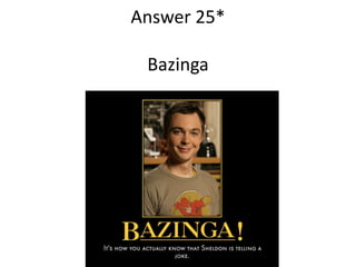 Answer 25*
Bazinga

 