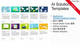 • AppSource
Cortana Intelligent Gallery
• 数分で展開
• Visual Studio Code 連携
• GitHub Samples
• 設定/構成変更
• Partner Solution
 