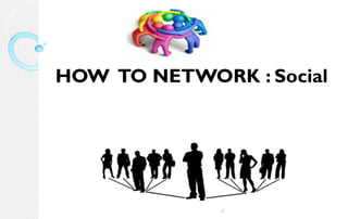1HOW TO NETWORK : Social  